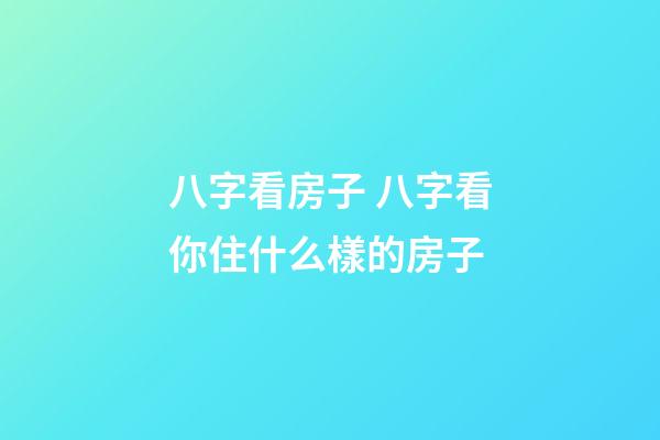 八字看房子 八字看你住什么樣的房子